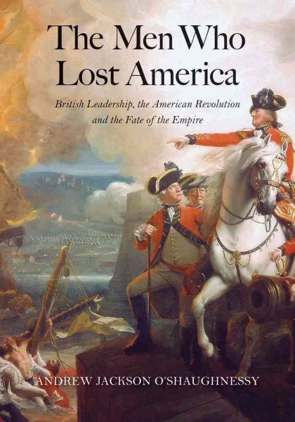 The Men Who Lost America: British Leadership, the American Revolution, and the Fate of the Empire (The Lewis Walpole Series in Eighteenth-Century Culture and History) cover