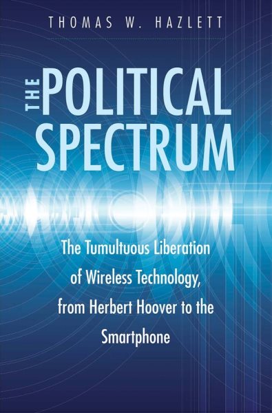 The Political Spectrum: The Tumultuous Liberation of Wireless Technology, from Herbert Hoover to the Smartphone cover