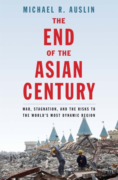 The End of the Asian Century: War, Stagnation, and the Risks to the World’s Most Dynamic Region cover