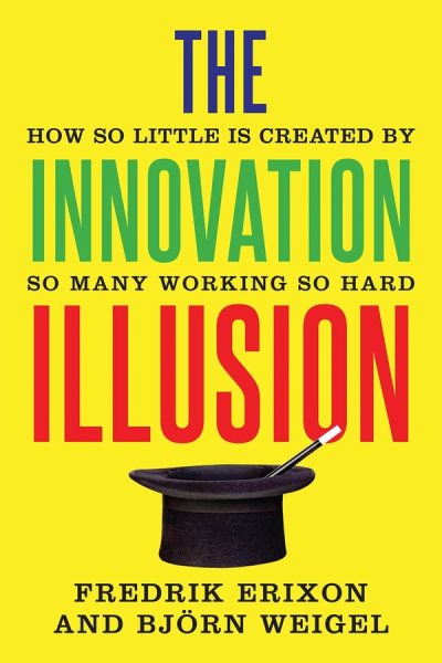 The Innovation Illusion: How So Little Is Created by So Many Working So Hard cover