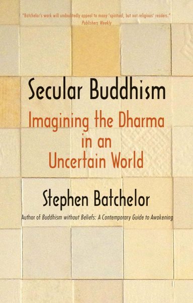Secular Buddhism: Imagining the Dharma in an Uncertain World cover