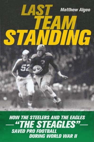 Last Team Standing: How the Steelers and the Eagles, the Steagles, Saved Pro Football During World War II cover