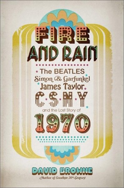 Fire and Rain: The Beatles, Simon and Garfunkel, James Taylor, CSNY, and the Lost Story of 1970 cover