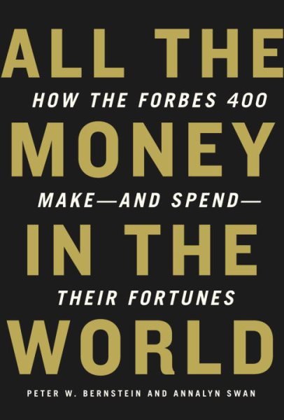 All the Money in the World: How the Forbes 400 Make--and Spend--Their Fortunes cover