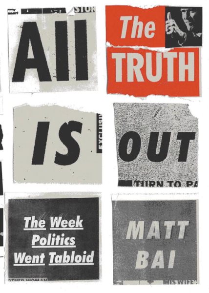 All the Truth Is Out: The Week Politics Went Tabloid cover
