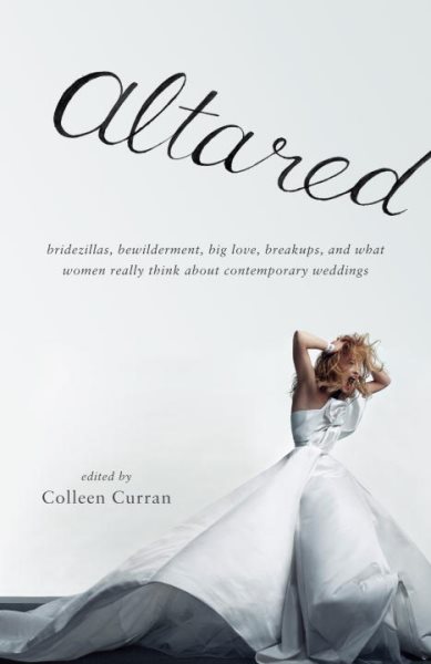 Altared: Bridezillas, Bewilderment, Big Love, Breakups, and What Women Really Think About Contemporary Weddings cover