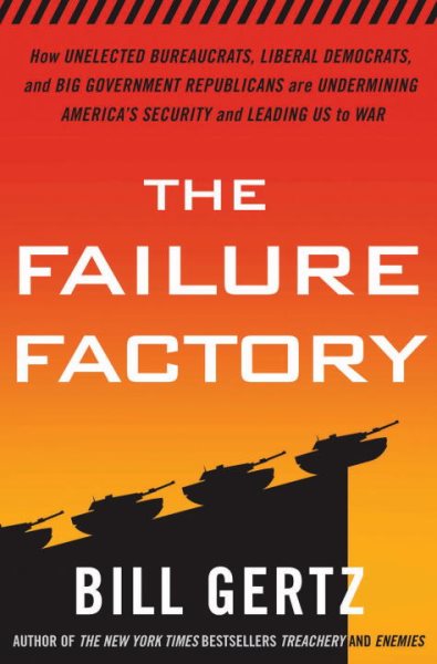 The Failure Factory: How Unelected Bureaucrats, Liberal Democrats, and Big Government Republicans Are Undermining America's Security and Leading Us to War cover