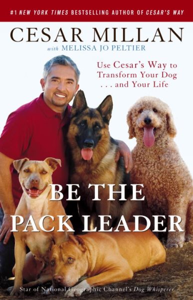 Be the Pack Leader: Use Cesar's Way to Transform Your Dog . . . and Your Life cover