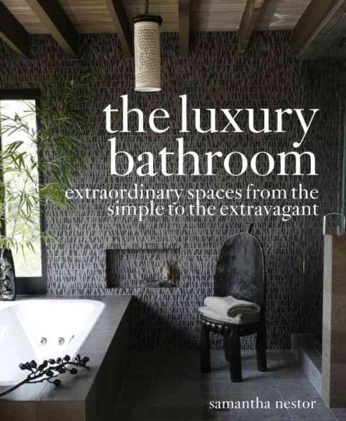 The Luxury Bathroom: Extraordinary Spaces from the Simple to the Extravagant cover