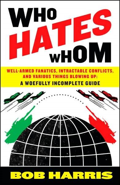 Who Hates Whom: Well-Armed Fanatics, Intractable Conflicts, and Various Things Blowing Up A Woefully Incomplete Guide cover