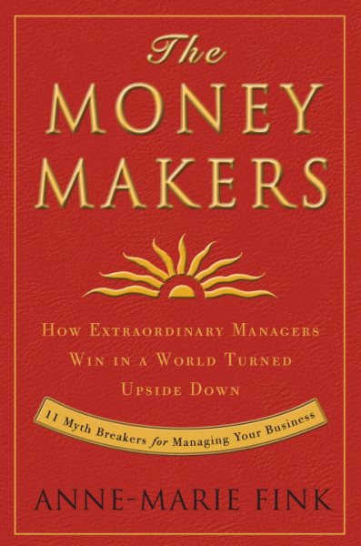 The Moneymakers: How Extraordinary Managers Win in a World Turned Upside Down cover