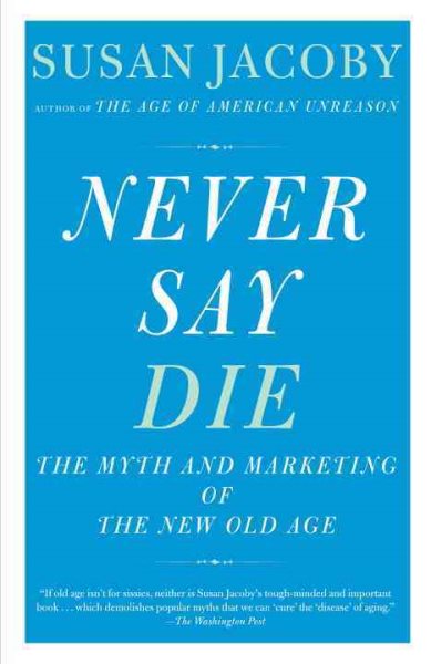 Never Say Die: The Myth and Marketing of the New Old Age cover