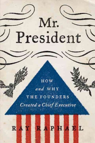 Mr. President: How and Why the Founders Created a Chief Executive cover