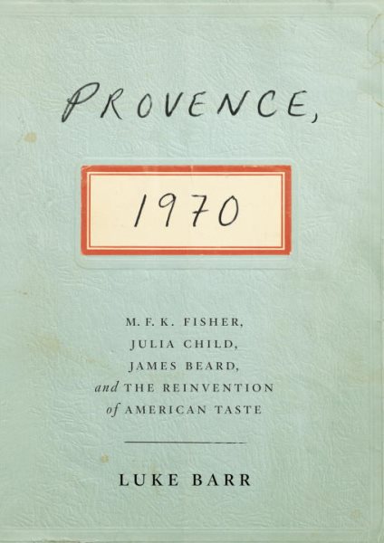 Provence, 1970: M.F.K. Fisher, Julia Child, James Beard, and the Reinvention of American Taste cover