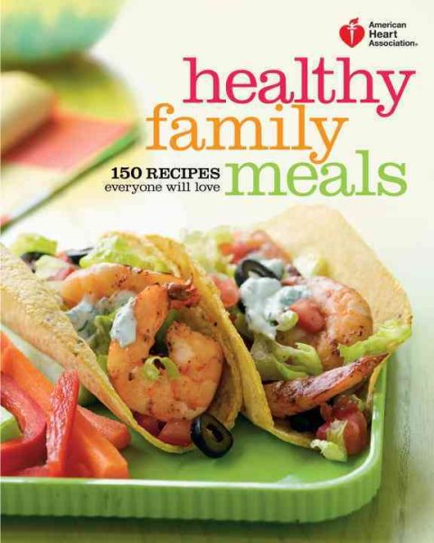 American Heart Association Healthy Family Meals: 150 Recipes Everyone Will Love: A Cookbook cover