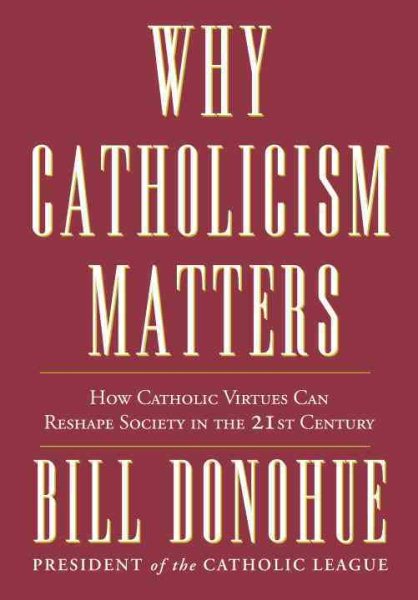Why Catholicism Matters: How Catholic Virtues Can Reshape Society in the Twenty-First Century cover