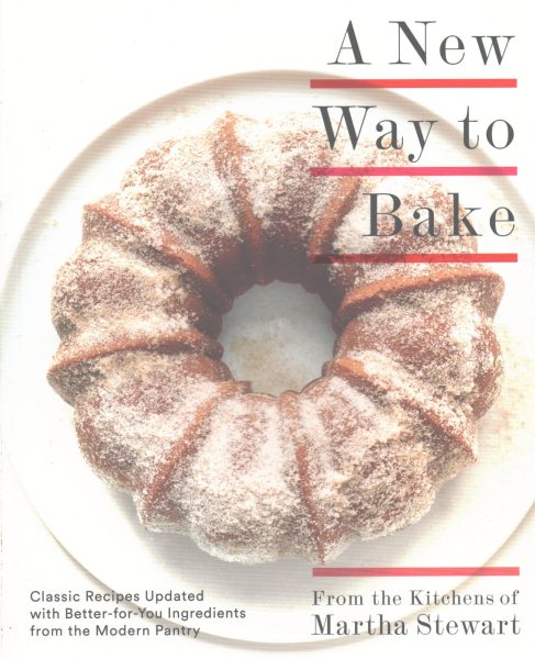 A New Way to Bake: Classic Recipes Updated with Better-for-You Ingredients from the Modern Pantry: A Baking Book