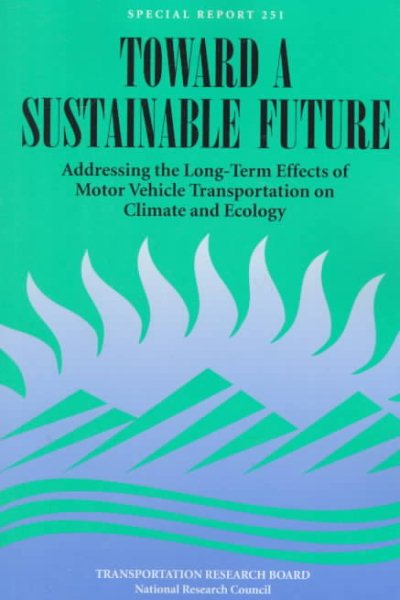 Toward a Sustainable Future: Addressing the Long-Term Effects of Motor Vehicle Transportation on Climate and Ecology (National Research Council (U. S.) Transportation Research Board, Special Report)