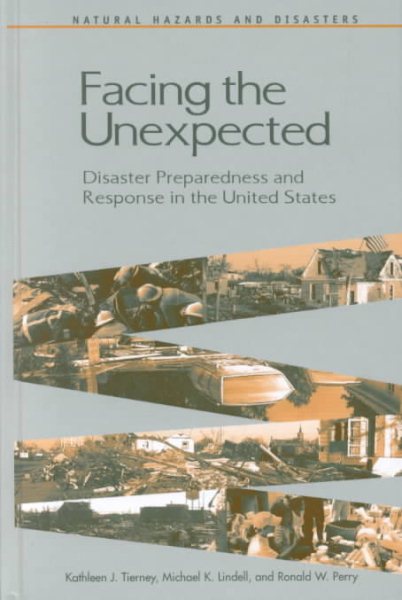 Facing the Unexpected: Disaster Preparedness and Response in the United States (<i>Natural Hazards and Disasters: Reducing Loss and Building Sustainability in a Hazardous World</i>: A Series)