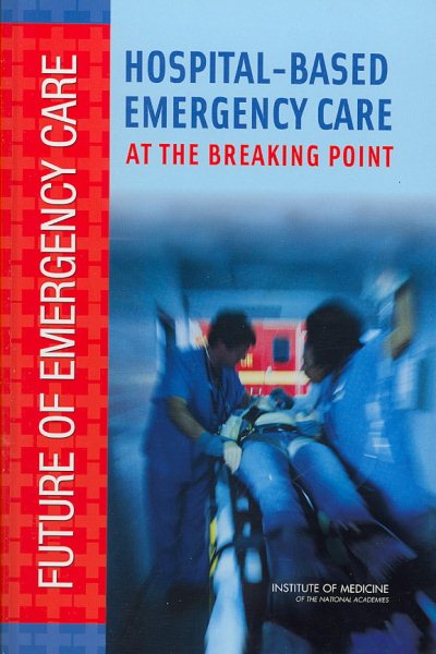 Hospital-Based Emergency Care: At the Breaking Point (Future of Emergency Care) cover