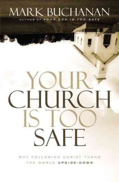Your Church Is Too Safe: Why Following Christ Turns the World Upside-Down cover