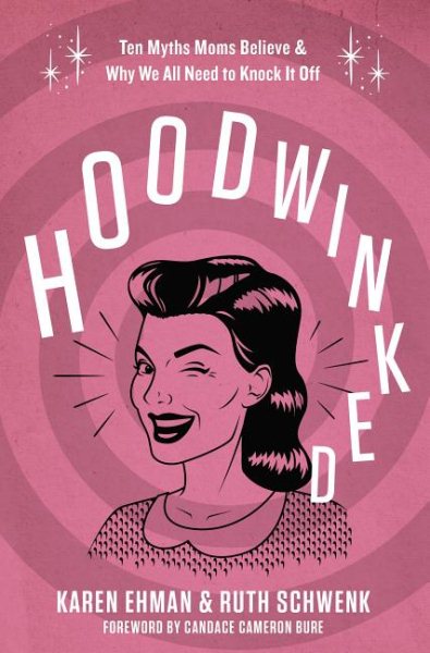 Hoodwinked: Ten Myths Moms Believe and Why We All Need To Knock It Off cover