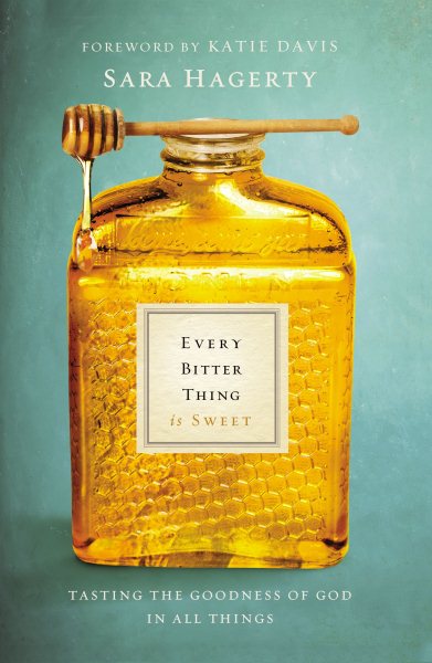 Every Bitter Thing Is Sweet: Tasting the Goodness of God in All Things cover