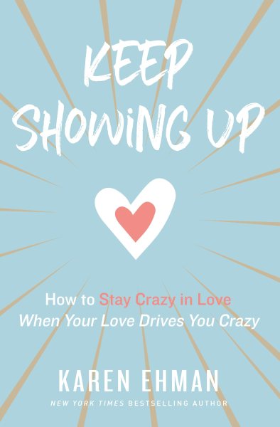 Keep Showing Up: How to Stay Crazy in Love When Your Love Drives You Crazy cover