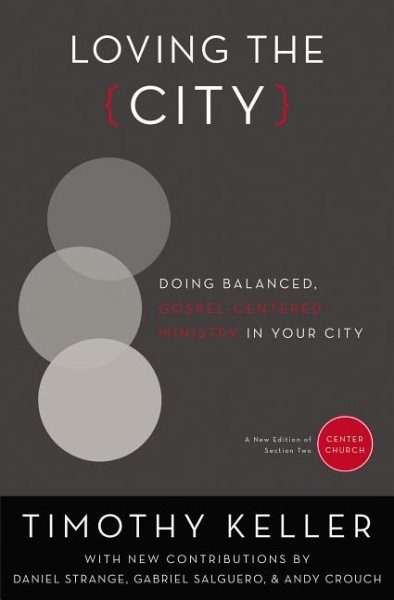 Loving the City: Doing Balanced, Gospel-Centered Ministry in Your City (Center Church)