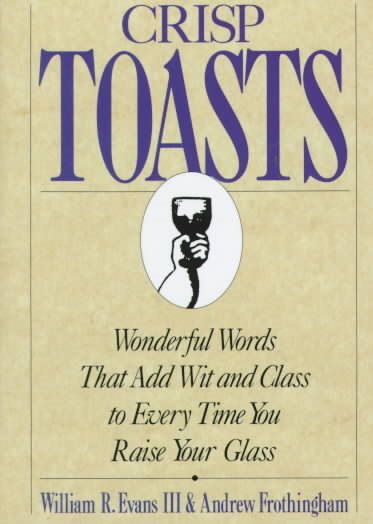 Crisp Toasts: Wonderful Words That Add Wit and Class to Every Time You Raise Your Glass (Thomas Dunne Book)