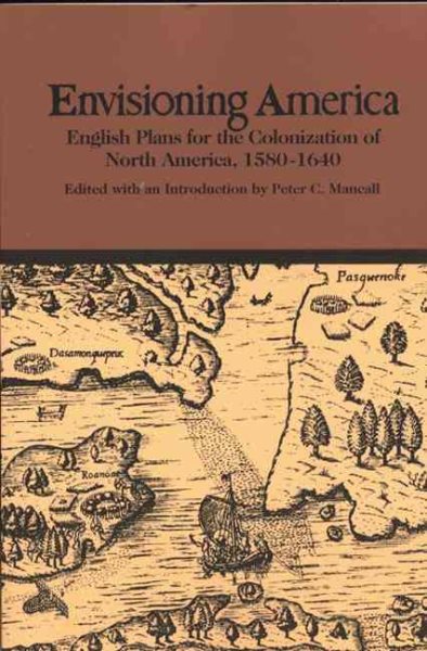 Envisioning America: English Plans for the Colonization of North America, 1580-1640 (Bedford Series in History and Culture)