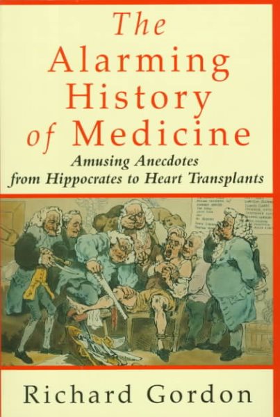 The Alarming History of Medicine/Amusing Anecdotes from Hippocrates to Heart Transplants cover