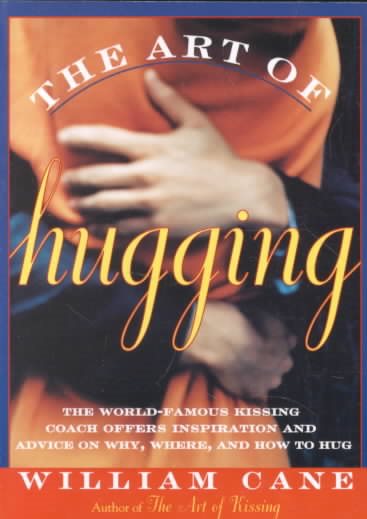 The Art of Hugging: The World-Famous Kissing Coach Offers Inspiration and Advice on Why, Where, and How to Hug cover