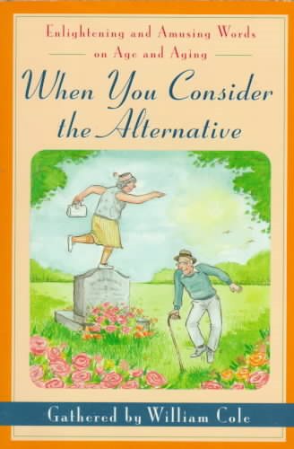 When You Consider the Alternative: Enlightening and Amusing Words on Age and Aging