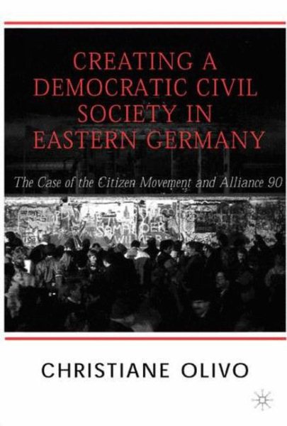 Creating a Democratic Civil Society in Eastern Germany: The Case of the Citizen Movements and Alliance 90 cover