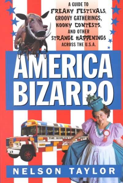 America Bizarro: A Guide to Freaky Festivals, Groovy Gatherings, Kooky Contests, and Other Strange Happenings Across the USA cover