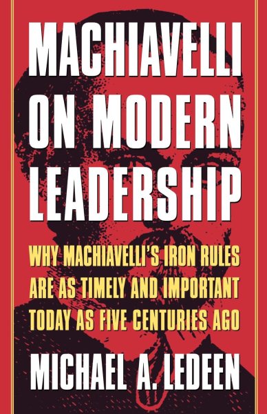 Machiavelli on Modern Leadership: Why Machiavelli's Iron Rules Are As Timely And Important Today As Five Centuries Ago cover