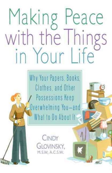 Making Peace with the Things in Your Life: Why Your Papers, Books, Clothes, and Other Possessions Keep Overwhelming You and What to Do About It cover
