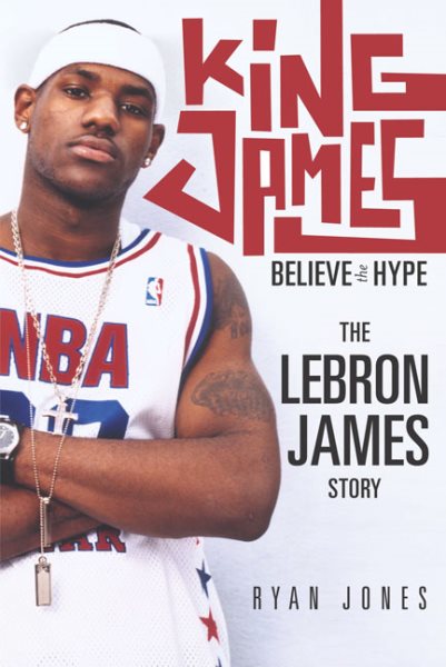 King James: Believe the Hype---The LeBron James Story