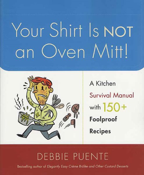 Your Shirt Is Not an Oven Mitt!: A Kitchen Survival Manual with 150+ Foolproof Recipes