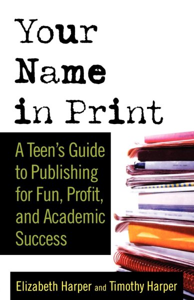 Your Name in Print: A Teen's Guide to Publishing for Fun, Profit and Academic Success cover