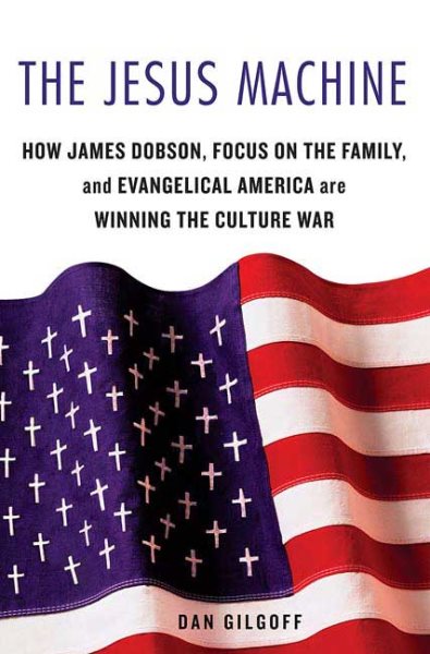 The Jesus Machine: How James Dobson, Focus on the Family, and Evangelical America Are Winning the Culture War cover