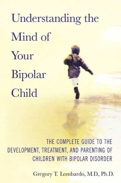 Understanding the Mind of Your Bipolar Child: The Complete Guide to the Development, Treatment, and Parenting of Children with Bipolar Disorder cover