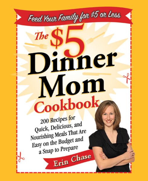 The $5 Dinner Mom Cookbook: 200 Recipes for Quick, Delicious, and Nourishing Meals That Are Easy on the Budget and a Snap to Prepare cover