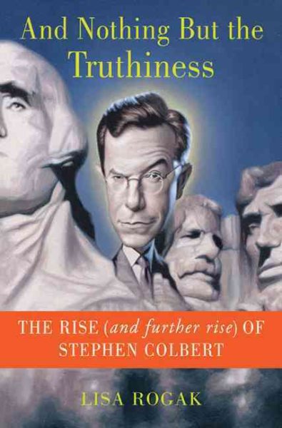 And Nothing But the Truthiness: The Rise (and Further Rise) of Stephen Colbert cover