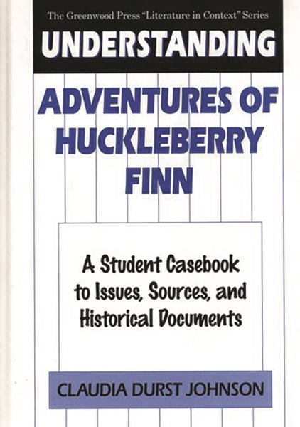 Understanding Adventures of Huckleberry Finn: A Student Casebook to Issues, Sources, and Historical Documents (The Greenwood Press "Literature in Context" Series) cover