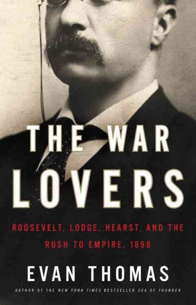 The War Lovers: Roosevelt, Lodge, Hearst, and the Rush to Empire, 1898 cover