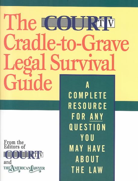 The Court TV Cradle-to-Grave Legal Survival Guide: A Complete Resource for Any Question You May Have About the Law cover
