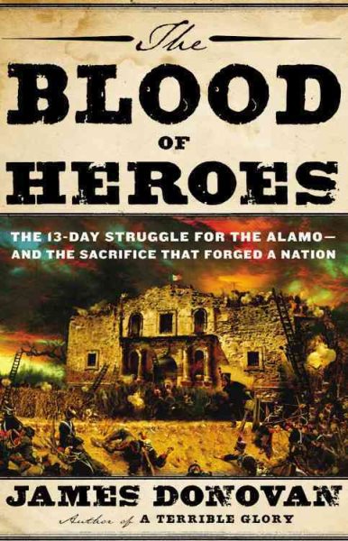 The Blood of Heroes: The 13-Day Struggle for the Alamo--and the Sacrifice That Forged a Nation cover