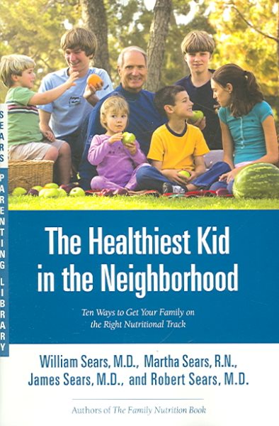 The Healthiest Kid in the Neighborhood: Ten Ways to Get Your Family on the Right Nutritional Track (Sears Parenting Library) cover